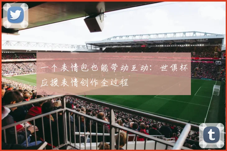 一个表情包也能带动互动：世俱杯应援表情创作全过程