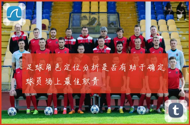 足球角色定位分析是否有助于确定球员场上最佳职责