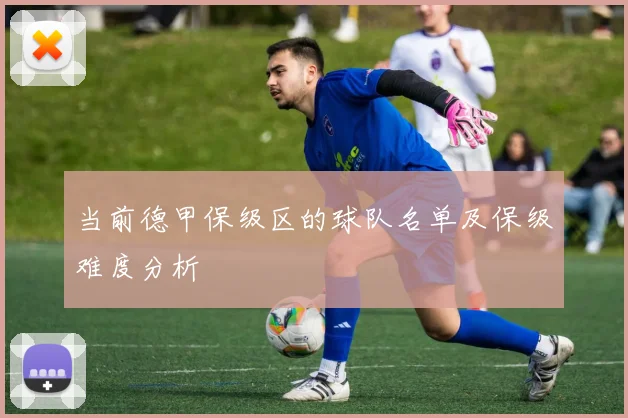 当前德甲保级区的球队名单及保级难度分析