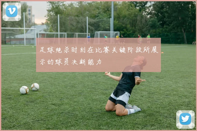 足球绝杀时刻在比赛关键阶段所展示的球员决断能力